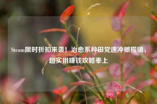 Steam限时折扣来袭!治愈系种田党速冲橄榄镇,超实用赚钱攻略奉上