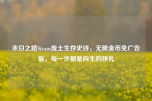 末日之路Steam废土生存史诗,无限金币免广告版,每一步都是向生的挣扎