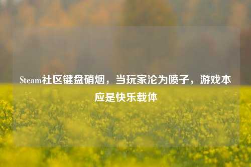 Steam社区键盘硝烟,当玩家沦为喷子,游戏本应是快乐载体