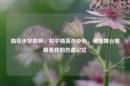 南京小学教师，和平精英市中心，硝烟舞台里藏着我的热血记忆
