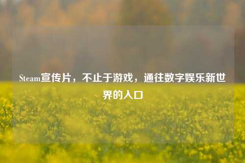 Steam宣传片,不止于游戏,通往数字娱乐新世界的入口