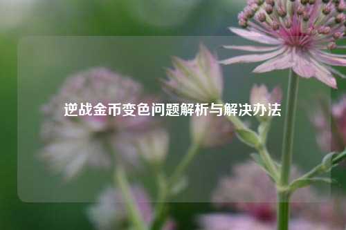 逆战金币变色问题解析与解决办法
