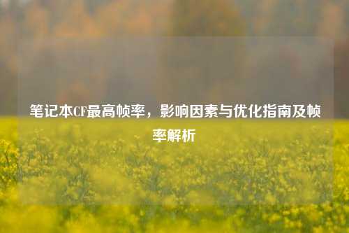 笔记本CF最高帧率，影响因素与优化指南及帧率解析
