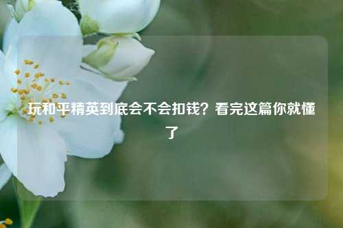 玩和平精英到底会不会扣钱？看完这篇你就懂了