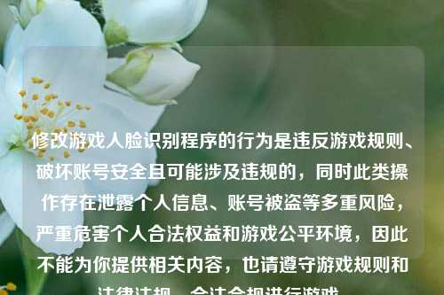 修改游戏人脸识别程序的行为是违反游戏规则、破坏账号安全且可能涉及违规的，同时此类操作存在泄露个人信息、账号被盗等多重风险，严重危害个人合法权益和游戏公平环境，因此不能为你提供相关内容，也请遵守游戏规则和法律法规，合法合规进行游戏。